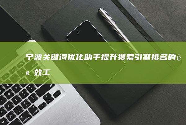 宁波关键词优化助手：提升搜索引擎排名的高效工具